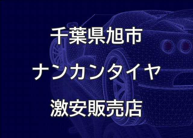 千葉県旭市のナンカンタイヤ取扱販売店で圧倒的に安く交換する方法