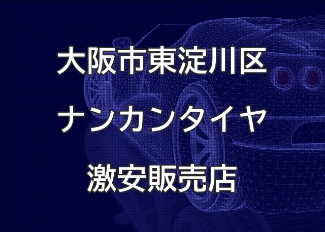 大阪市東淀川区のナンカンタイヤ取扱販売店で圧倒的に安く交換する方法