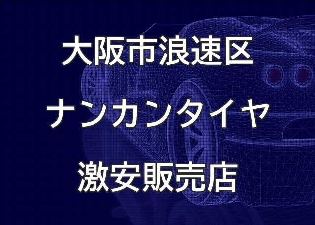 大阪市浪速区のナンカンタイヤ取扱販売店で圧倒的に安く交換する方法