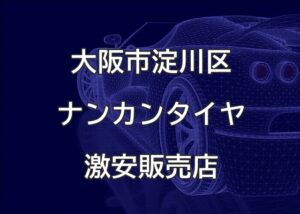 大阪市淀川区のナンカンタイヤ取扱販売店で圧倒的に安く交換する方法