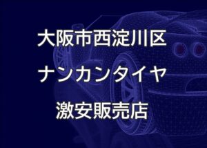 大阪市西淀川区のナンカンタイヤ取扱販売店で圧倒的に安く交換する方法