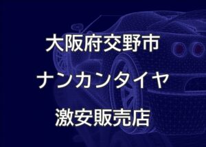 大阪府交野市のナンカンタイヤ取扱販売店で圧倒的に安く交換する方法