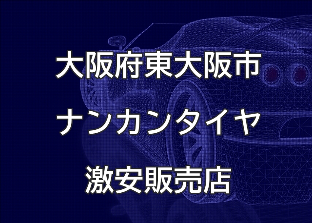 大阪府東大阪市のナンカンタイヤ取扱販売店で圧倒的に安く交換する方法