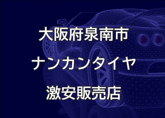 大阪府泉南市のナンカンタイヤ取扱販売店で圧倒的に安く交換する方法