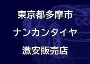 東京都多摩市のナンカンタイヤ取扱販売店で圧倒的に安く交換する方法