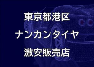 東京都港区のナンカンタイヤ取扱販売店で圧倒的に安く交換する方法