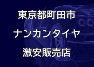 東京都町田市のナンカンタイヤ取扱販売店で圧倒的に安く交換する方法