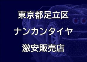 東京都足立区のナンカンタイヤ取扱販売店で圧倒的に安く交換する方法