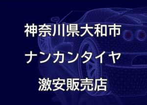 神奈川県大和市のナンカンタイヤ取扱販売店で圧倒的に安く交換する方法