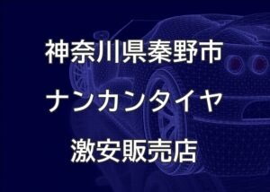 神奈川県秦野市のナンカンタイヤ取扱販売店で圧倒的に安く交換する方法