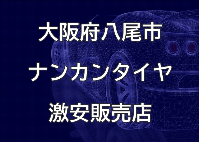 大阪府八尾市のナンカンタイヤ取扱販売店で圧倒的に安く交換する方法