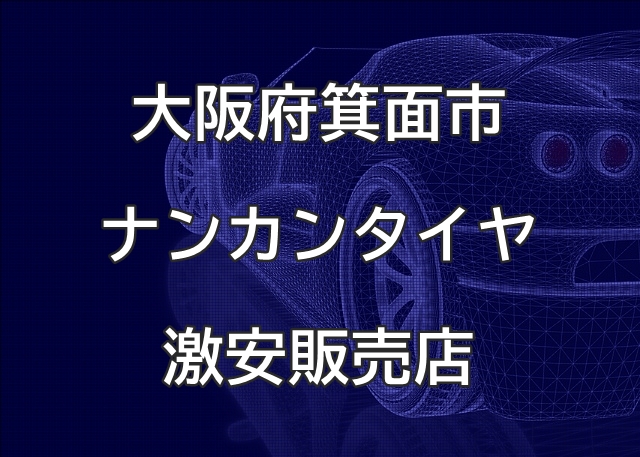 大阪府箕面市のナンカンタイヤ取扱販売店で圧倒的に安く交換する方法