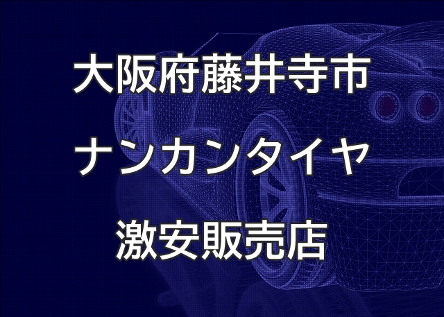 大阪府藤井寺市のナンカンタイヤ取扱販売店で圧倒的に安く交換する方法