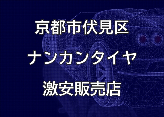 京都市伏見区のナンカンタイヤ取扱販売店で圧倒的に安く交換する方法