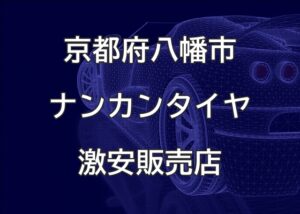 京都府八幡市のナンカンタイヤ取扱販売店で圧倒的に安く交換する方法