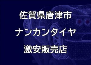 佐賀県唐津市のナンカンタイヤ取扱販売店で圧倒的に安く交換する方法
