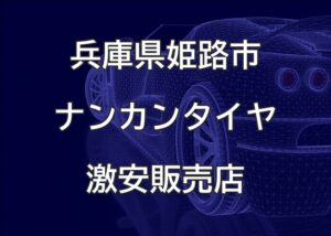 兵庫県姫路市のナンカンタイヤ取扱販売店で圧倒的に安く交換する方法