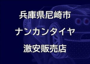 兵庫県尼崎市のナンカンタイヤ取扱販売店で圧倒的に安く交換する方法