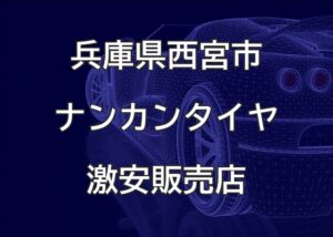兵庫県西宮市のナンカンタイヤ取扱販売店で圧倒的に安く交換する方法