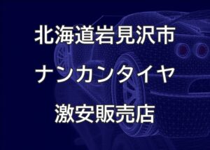 北海道岩見沢市のナンカンタイヤ取扱販売店で圧倒的に安く交換する方法