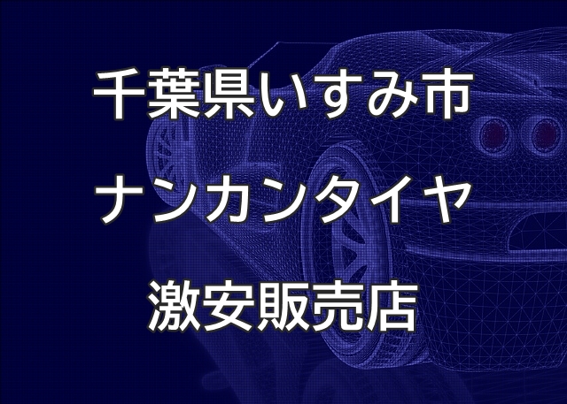 千葉県いすみ市のナンカンタイヤ取扱販売店で圧倒的に安く交換する方法