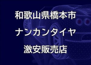 和歌山県橋本市のナンカンタイヤ取扱販売店で圧倒的に安く交換する方法