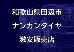 和歌山県田辺市のナンカンタイヤ取扱販売店で圧倒的に安く交換する方法