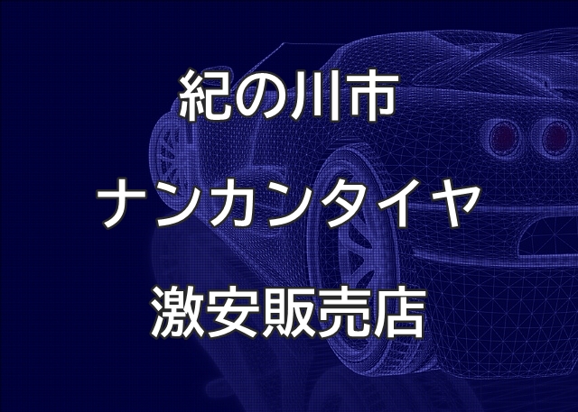 和歌山県紀の川市のナンカンタイヤ取扱販売店で圧倒的に安く交換する方法