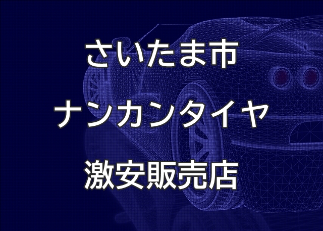 埼玉県さいたま市のナンカンタイヤ取扱販売店で圧倒的に安く交換する方法