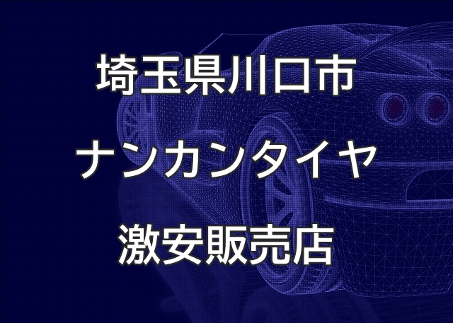 埼玉県川口市のナンカンタイヤ取扱販売店で圧倒的に安く交換する方法