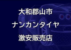奈良県大和郡山市のナンカンタイヤ取扱販売店で圧倒的に安く交換する方法