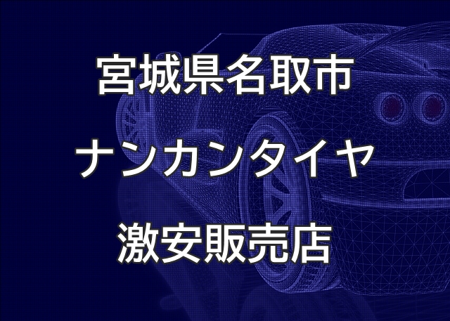 宮城県名取市のナンカンタイヤ取扱販売店で圧倒的に安く交換する方法