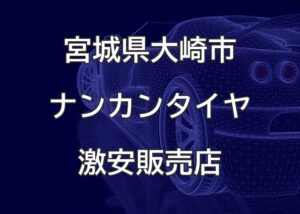 宮城県大崎市のナンカンタイヤ取扱販売店で圧倒的に安く交換する方法