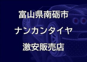 富山県南砺市のナンカンタイヤ取扱販売店で圧倒的に安く交換する方法