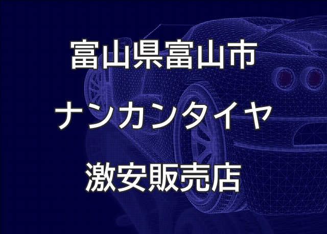 富山県富山市のナンカンタイヤ取扱販売店で圧倒的に安く交換する方法