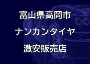 富山県高岡市のナンカンタイヤ取扱販売店で圧倒的に安く交換する方法