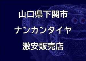 山口県下関市のナンカンタイヤ取扱販売店で圧倒的に安く交換する方法