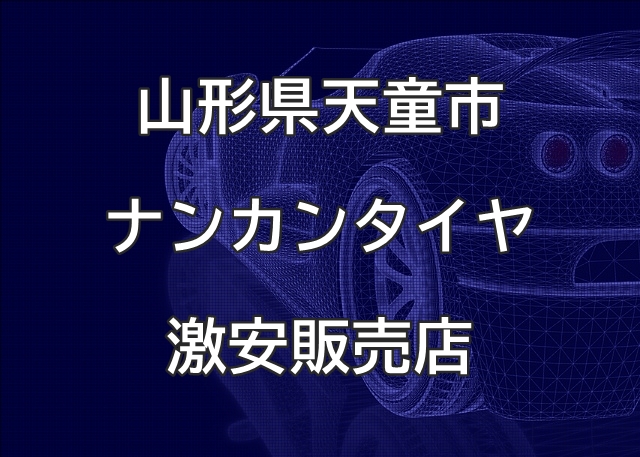 山形県天童市のナンカンタイヤ取扱販売店で圧倒的に安く交換する方法