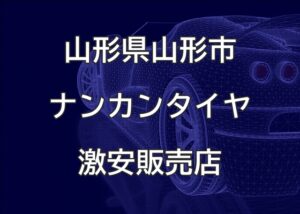 山形県山形市のナンカンタイヤ取扱販売店で圧倒的に安く交換する方法