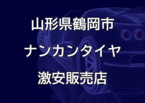 山形県鶴岡市のナンカンタイヤ取扱販売店で圧倒的に安く交換する方法