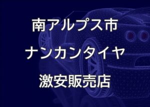 山梨県南アルプス市のナンカンタイヤ取扱販売店で圧倒的に安く交換する方法