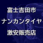 山梨県富士吉田市のナンカンタイヤ取扱販売店で圧倒的に安く交換する方法