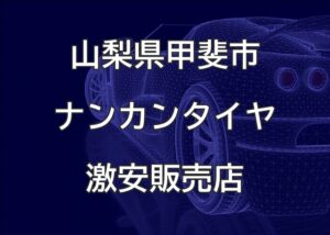 山梨県甲斐市のナンカンタイヤ取扱販売店で圧倒的に安く交換する方法