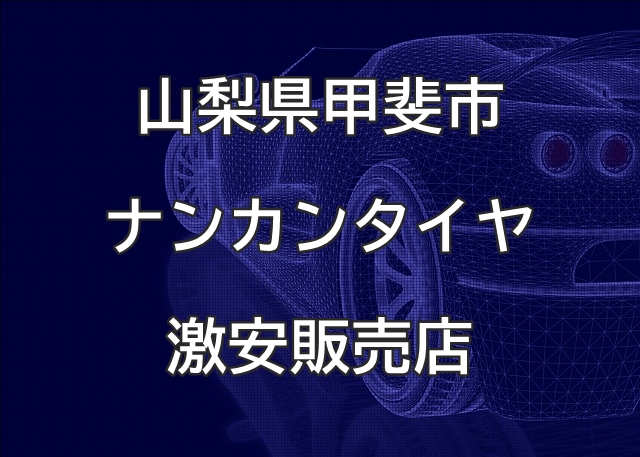 山梨県甲斐市のナンカンタイヤ取扱販売店で圧倒的に安く交換する方法