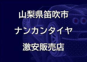 山梨県笛吹市のナンカンタイヤ取扱販売店で圧倒的に安く交換する方法