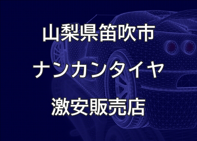 山梨県笛吹市のナンカンタイヤ取扱販売店で圧倒的に安く交換する方法