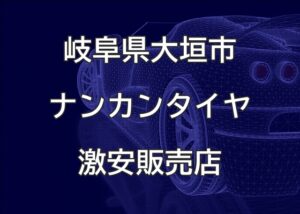 岐阜県大垣市のナンカンタイヤ取扱販売店で圧倒的に安く交換する方法