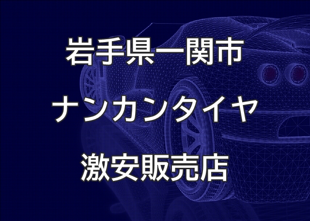 岩手県一関市のナンカンタイヤ取扱販売店で圧倒的に安く交換する方法