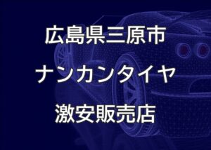 広島県三原市のナンカンタイヤ取扱販売店で圧倒的に安く交換する方法