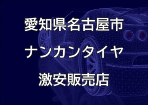 愛知県名古屋市のナンカンタイヤ取扱販売店で圧倒的に安く交換する方法